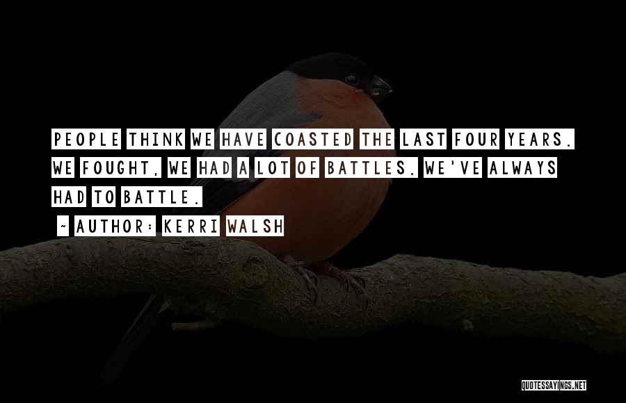 Kerri Walsh Quotes: People Think We Have Coasted The Last Four Years. We Fought, We Had A Lot Of Battles. We've Always Had