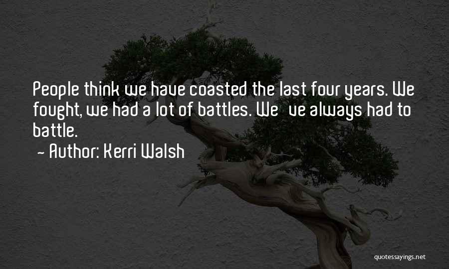 Kerri Walsh Quotes: People Think We Have Coasted The Last Four Years. We Fought, We Had A Lot Of Battles. We've Always Had