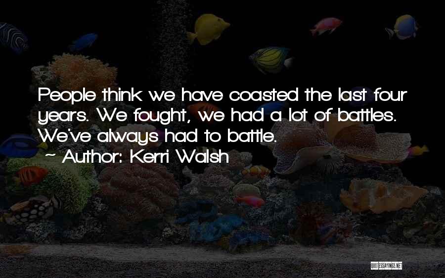 Kerri Walsh Quotes: People Think We Have Coasted The Last Four Years. We Fought, We Had A Lot Of Battles. We've Always Had