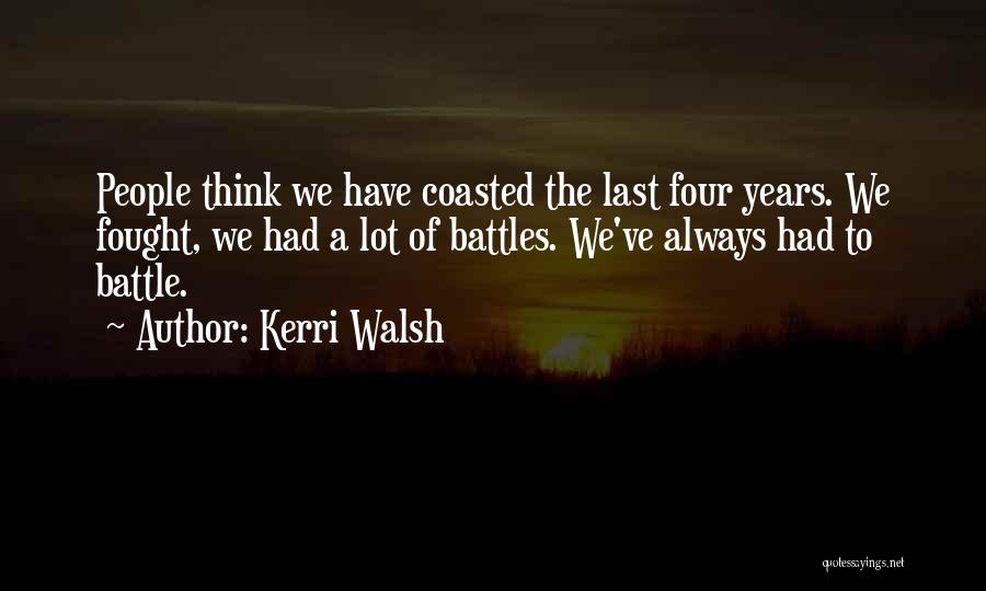 Kerri Walsh Quotes: People Think We Have Coasted The Last Four Years. We Fought, We Had A Lot Of Battles. We've Always Had