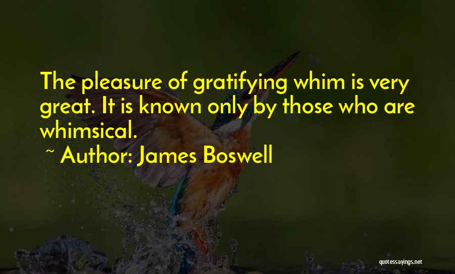 James Boswell Quotes: The Pleasure Of Gratifying Whim Is Very Great. It Is Known Only By Those Who Are Whimsical.