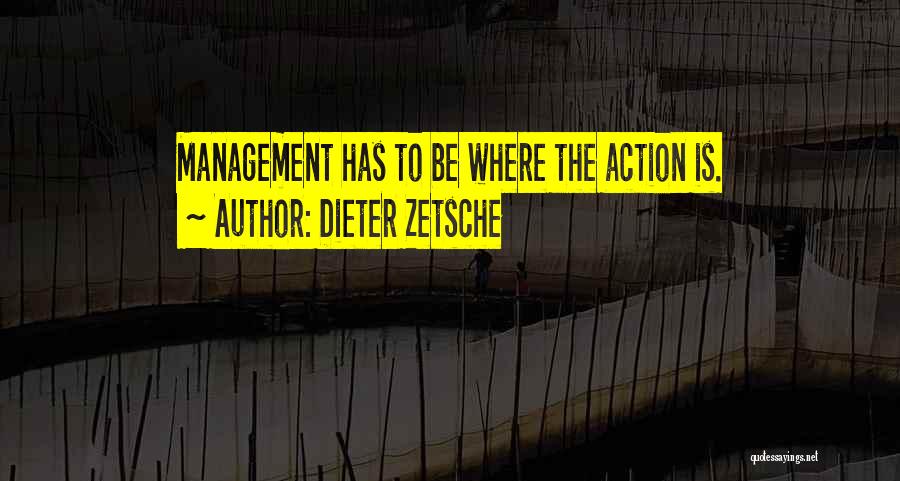 Dieter Zetsche Quotes: Management Has To Be Where The Action Is.