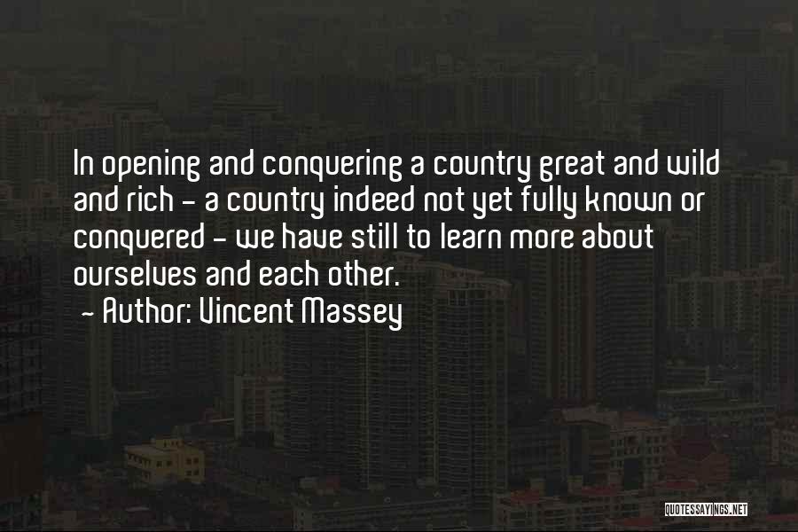 Vincent Massey Quotes: In Opening And Conquering A Country Great And Wild And Rich - A Country Indeed Not Yet Fully Known Or