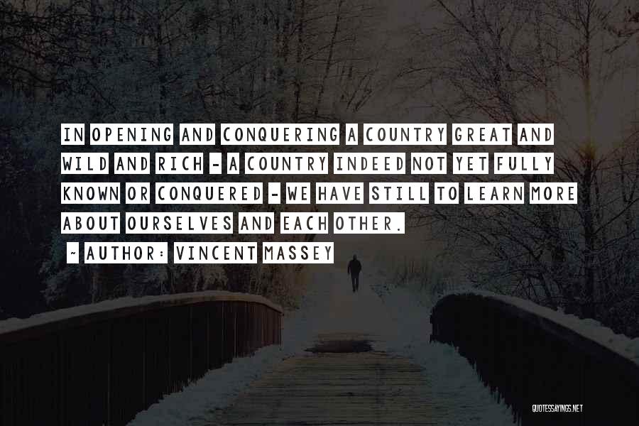 Vincent Massey Quotes: In Opening And Conquering A Country Great And Wild And Rich - A Country Indeed Not Yet Fully Known Or