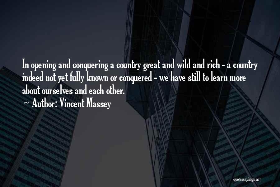 Vincent Massey Quotes: In Opening And Conquering A Country Great And Wild And Rich - A Country Indeed Not Yet Fully Known Or