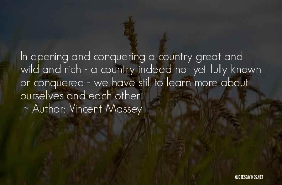 Vincent Massey Quotes: In Opening And Conquering A Country Great And Wild And Rich - A Country Indeed Not Yet Fully Known Or