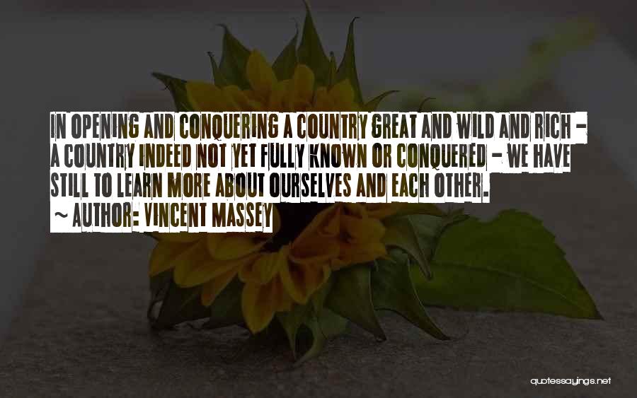 Vincent Massey Quotes: In Opening And Conquering A Country Great And Wild And Rich - A Country Indeed Not Yet Fully Known Or