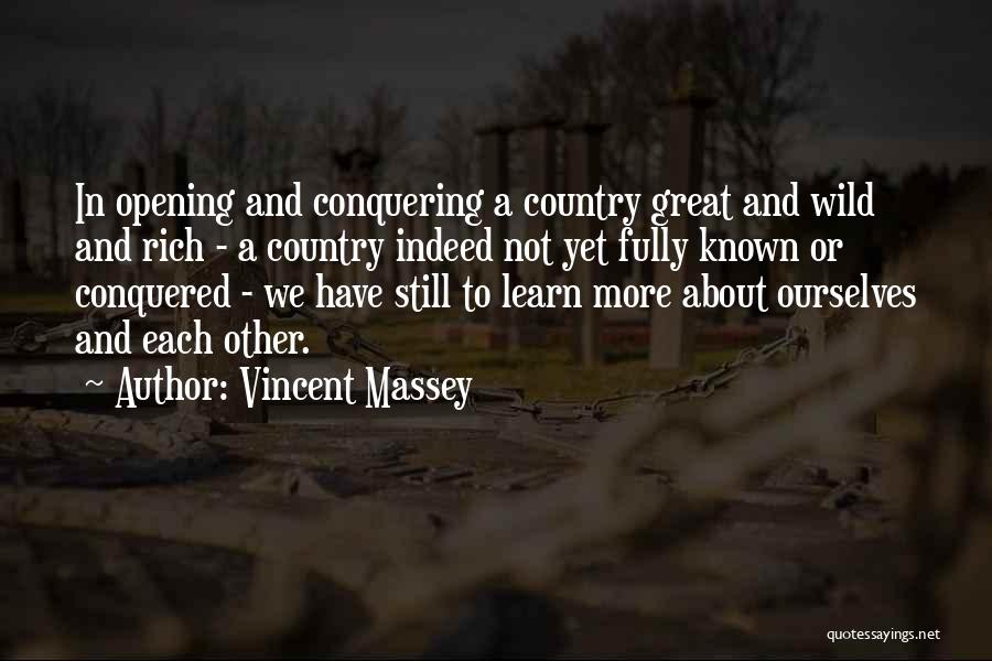 Vincent Massey Quotes: In Opening And Conquering A Country Great And Wild And Rich - A Country Indeed Not Yet Fully Known Or