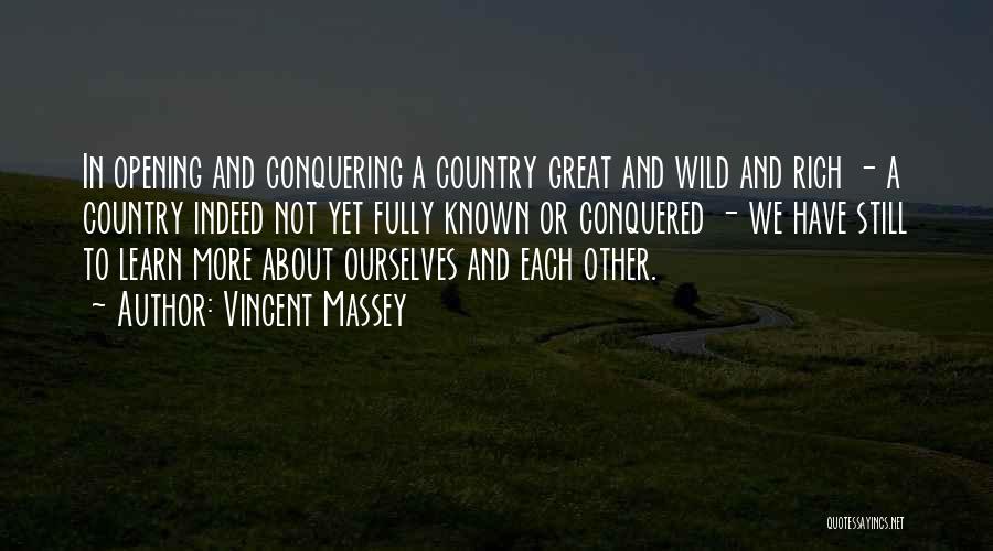 Vincent Massey Quotes: In Opening And Conquering A Country Great And Wild And Rich - A Country Indeed Not Yet Fully Known Or