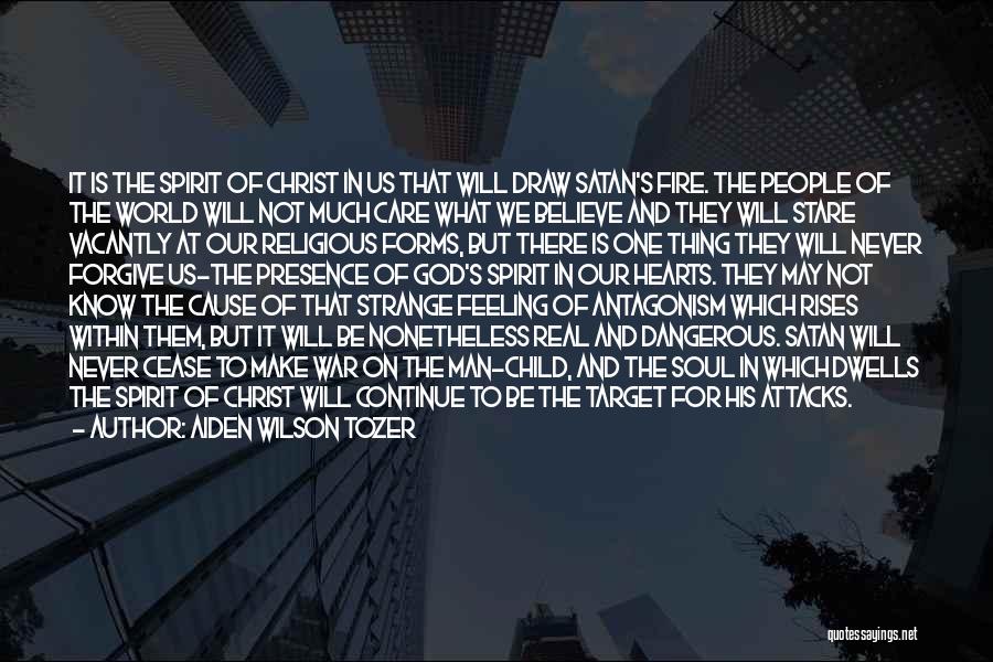 Aiden Wilson Tozer Quotes: It Is The Spirit Of Christ In Us That Will Draw Satan's Fire. The People Of The World Will Not