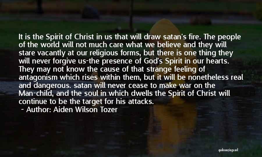 Aiden Wilson Tozer Quotes: It Is The Spirit Of Christ In Us That Will Draw Satan's Fire. The People Of The World Will Not