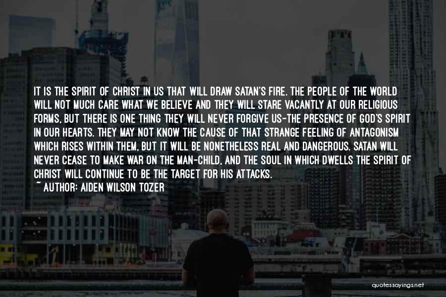 Aiden Wilson Tozer Quotes: It Is The Spirit Of Christ In Us That Will Draw Satan's Fire. The People Of The World Will Not