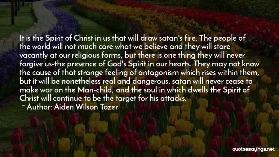 Aiden Wilson Tozer Quotes: It Is The Spirit Of Christ In Us That Will Draw Satan's Fire. The People Of The World Will Not