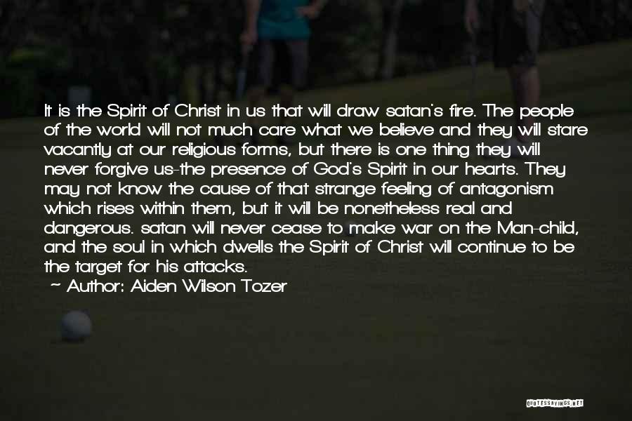 Aiden Wilson Tozer Quotes: It Is The Spirit Of Christ In Us That Will Draw Satan's Fire. The People Of The World Will Not