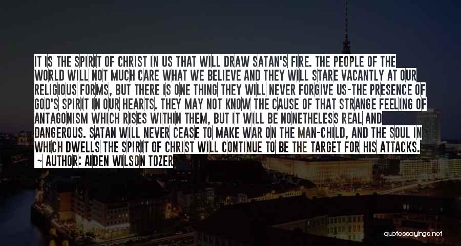 Aiden Wilson Tozer Quotes: It Is The Spirit Of Christ In Us That Will Draw Satan's Fire. The People Of The World Will Not