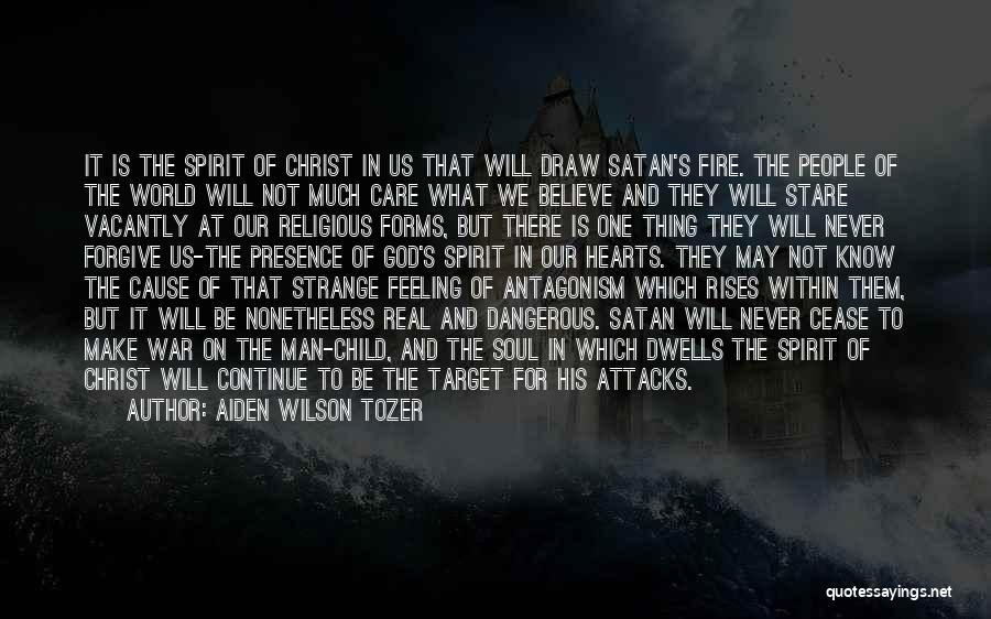 Aiden Wilson Tozer Quotes: It Is The Spirit Of Christ In Us That Will Draw Satan's Fire. The People Of The World Will Not