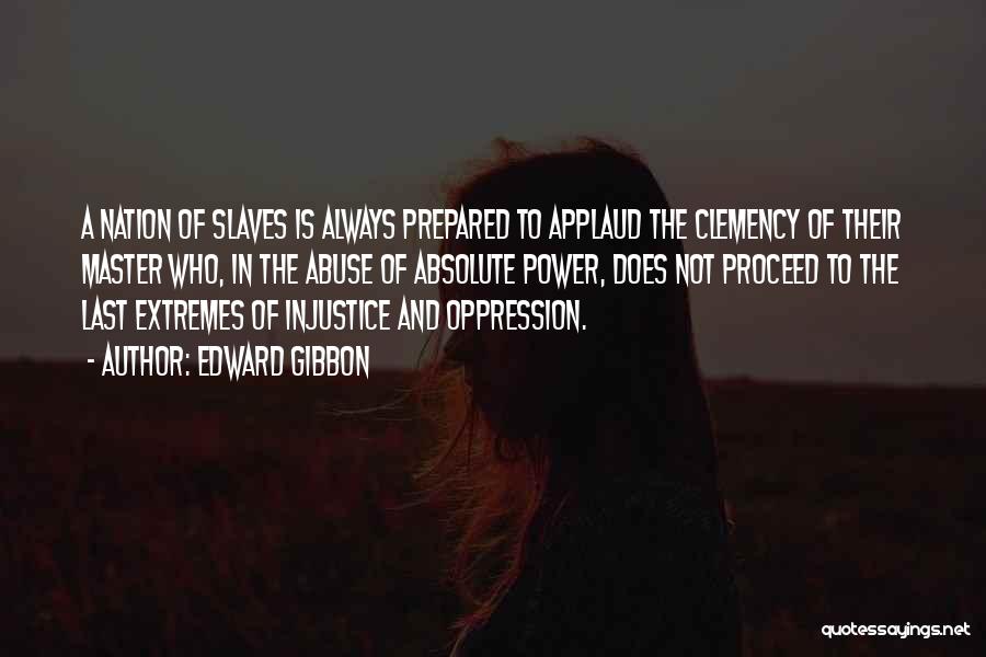 Edward Gibbon Quotes: A Nation Of Slaves Is Always Prepared To Applaud The Clemency Of Their Master Who, In The Abuse Of Absolute