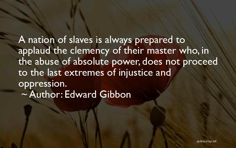 Edward Gibbon Quotes: A Nation Of Slaves Is Always Prepared To Applaud The Clemency Of Their Master Who, In The Abuse Of Absolute