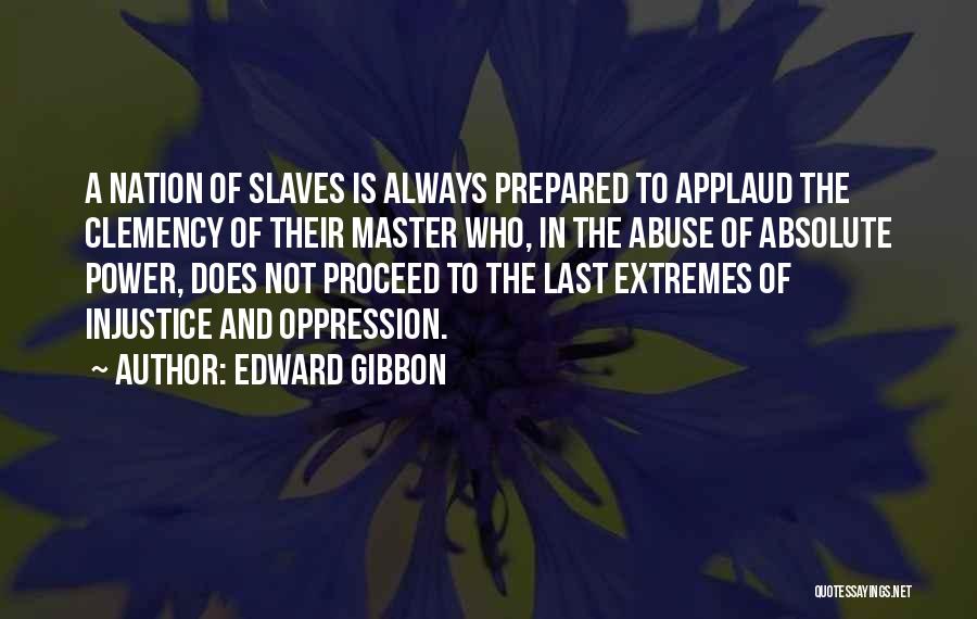 Edward Gibbon Quotes: A Nation Of Slaves Is Always Prepared To Applaud The Clemency Of Their Master Who, In The Abuse Of Absolute