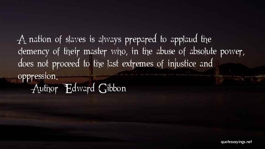 Edward Gibbon Quotes: A Nation Of Slaves Is Always Prepared To Applaud The Clemency Of Their Master Who, In The Abuse Of Absolute