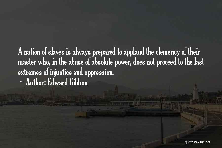 Edward Gibbon Quotes: A Nation Of Slaves Is Always Prepared To Applaud The Clemency Of Their Master Who, In The Abuse Of Absolute