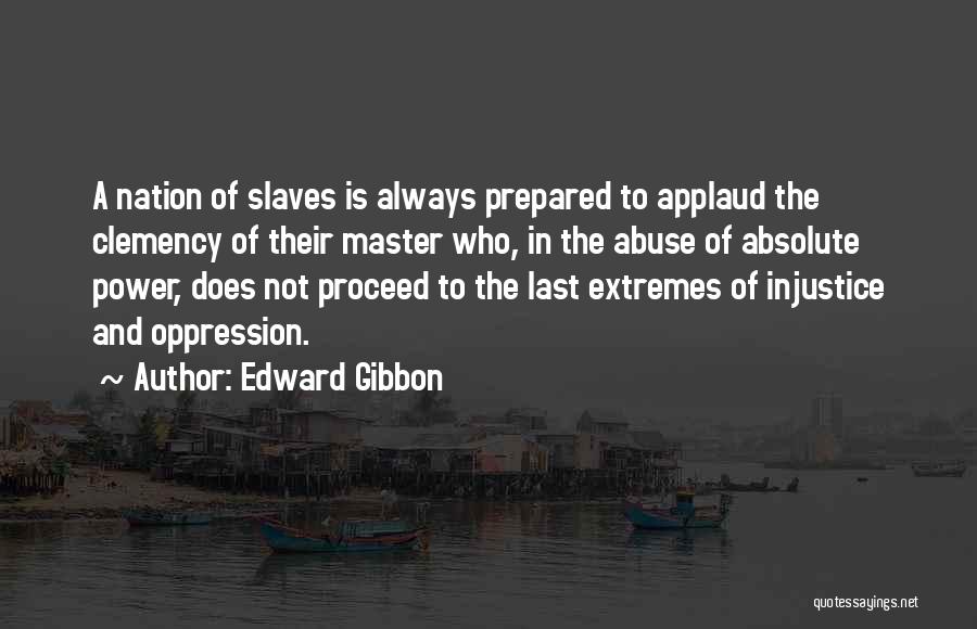 Edward Gibbon Quotes: A Nation Of Slaves Is Always Prepared To Applaud The Clemency Of Their Master Who, In The Abuse Of Absolute