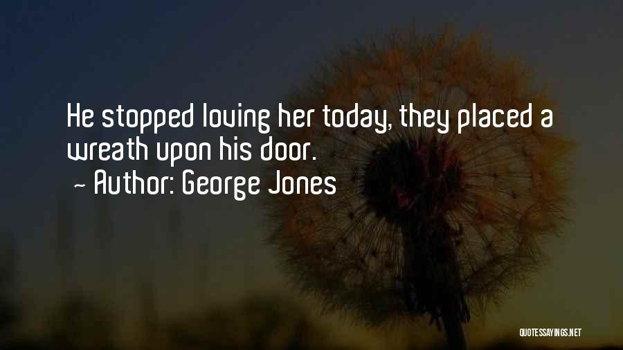 George Jones Quotes: He Stopped Loving Her Today, They Placed A Wreath Upon His Door.