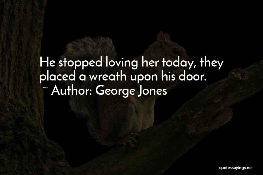 George Jones Quotes: He Stopped Loving Her Today, They Placed A Wreath Upon His Door.