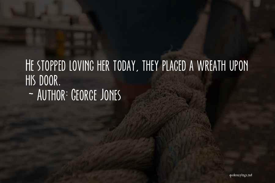 George Jones Quotes: He Stopped Loving Her Today, They Placed A Wreath Upon His Door.