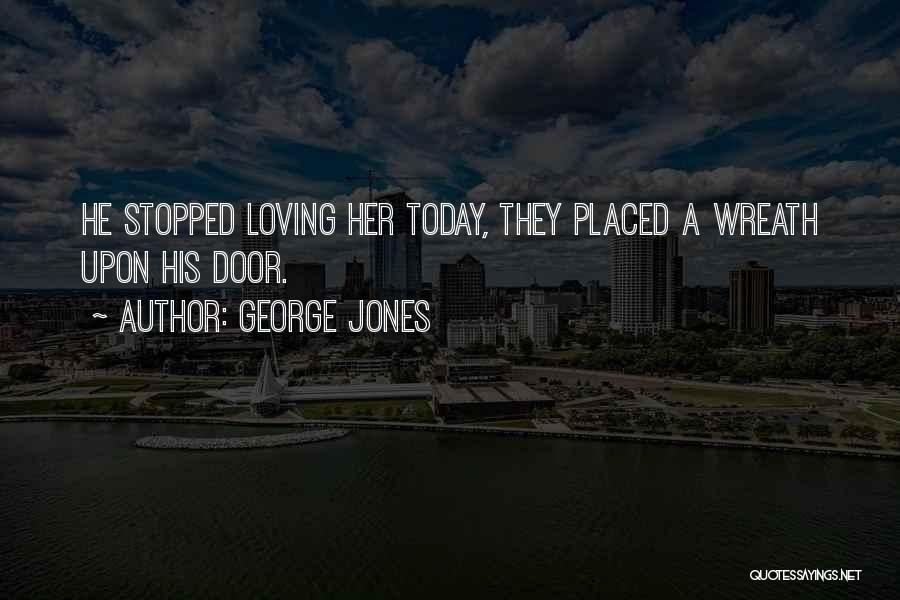 George Jones Quotes: He Stopped Loving Her Today, They Placed A Wreath Upon His Door.