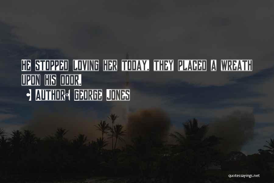 George Jones Quotes: He Stopped Loving Her Today, They Placed A Wreath Upon His Door.