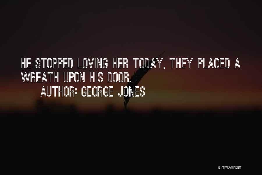 George Jones Quotes: He Stopped Loving Her Today, They Placed A Wreath Upon His Door.