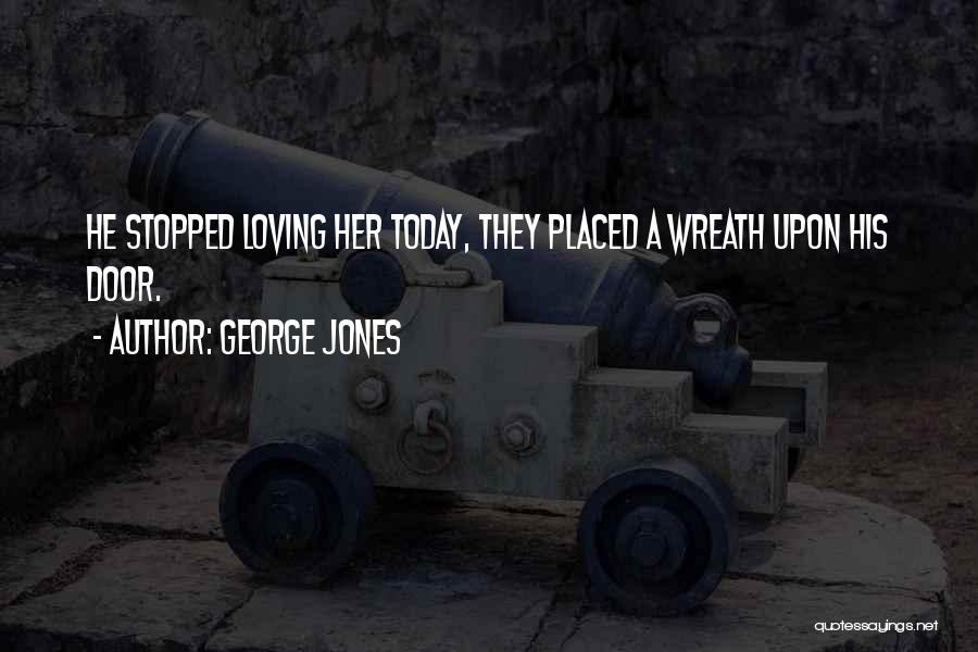 George Jones Quotes: He Stopped Loving Her Today, They Placed A Wreath Upon His Door.