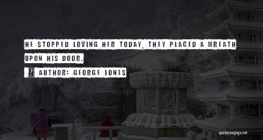 George Jones Quotes: He Stopped Loving Her Today, They Placed A Wreath Upon His Door.