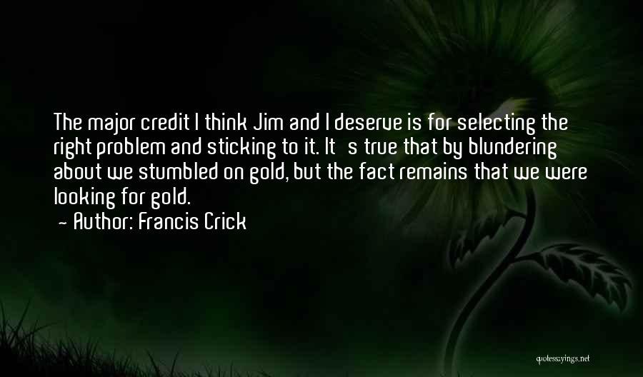 Francis Crick Quotes: The Major Credit I Think Jim And I Deserve Is For Selecting The Right Problem And Sticking To It. It's