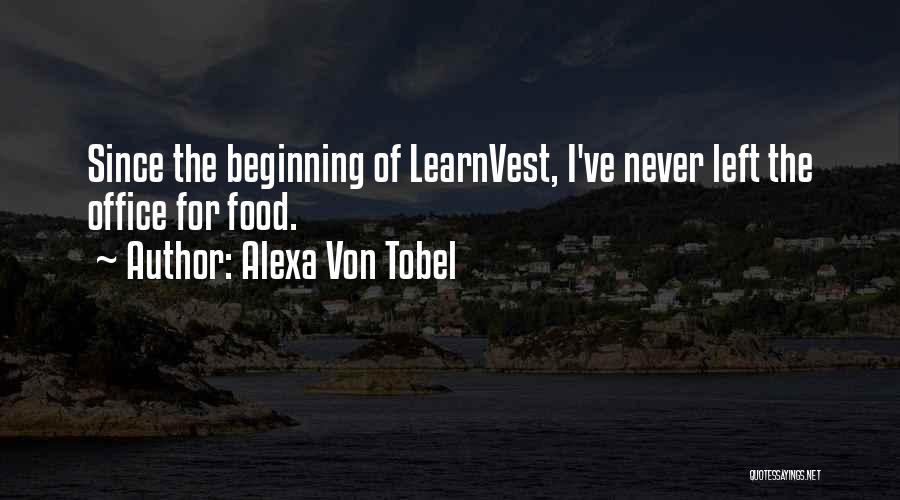 Alexa Von Tobel Quotes: Since The Beginning Of Learnvest, I've Never Left The Office For Food.