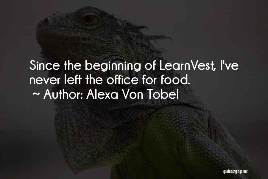 Alexa Von Tobel Quotes: Since The Beginning Of Learnvest, I've Never Left The Office For Food.