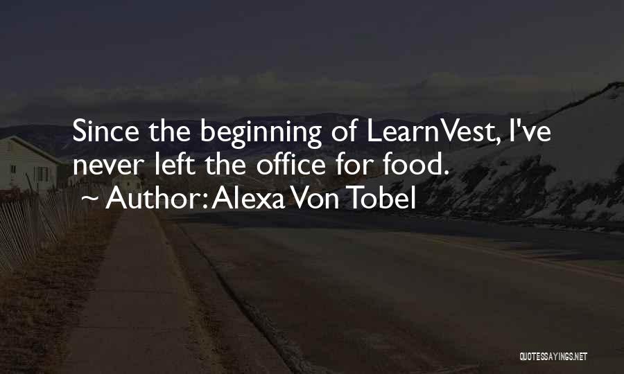 Alexa Von Tobel Quotes: Since The Beginning Of Learnvest, I've Never Left The Office For Food.