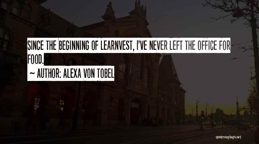 Alexa Von Tobel Quotes: Since The Beginning Of Learnvest, I've Never Left The Office For Food.