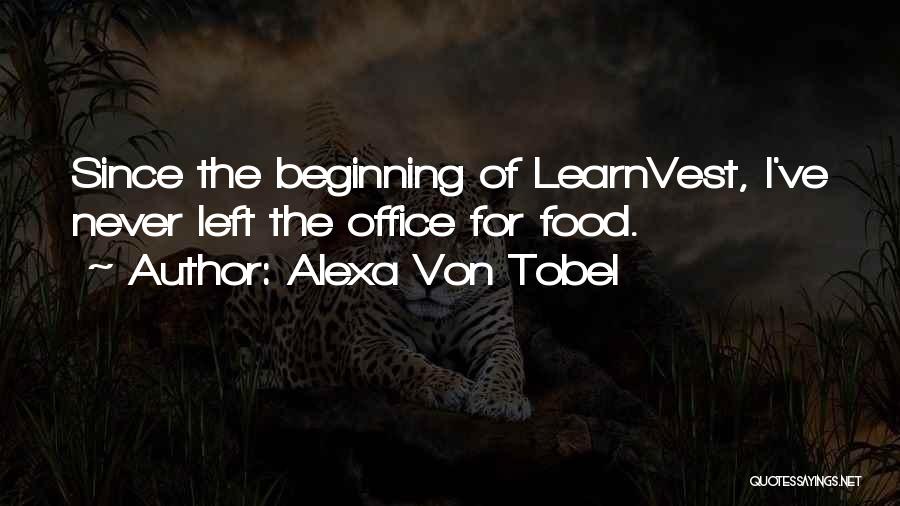Alexa Von Tobel Quotes: Since The Beginning Of Learnvest, I've Never Left The Office For Food.