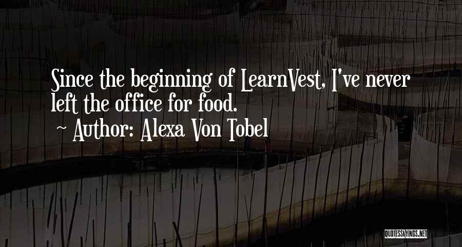 Alexa Von Tobel Quotes: Since The Beginning Of Learnvest, I've Never Left The Office For Food.
