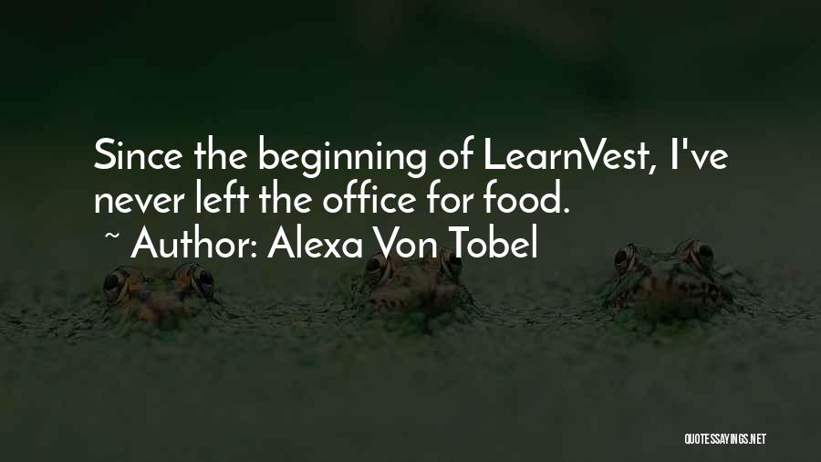 Alexa Von Tobel Quotes: Since The Beginning Of Learnvest, I've Never Left The Office For Food.