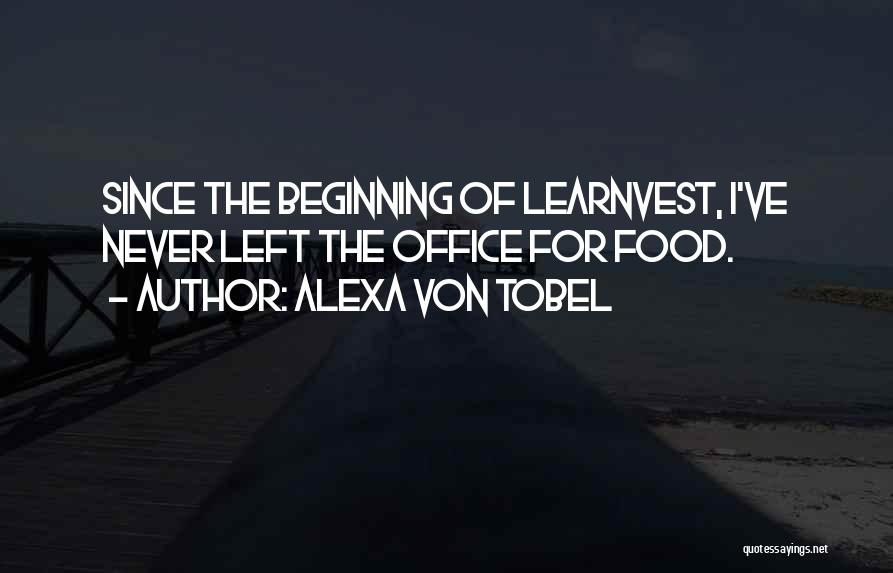Alexa Von Tobel Quotes: Since The Beginning Of Learnvest, I've Never Left The Office For Food.