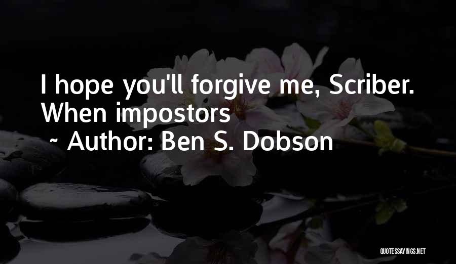 Ben S. Dobson Quotes: I Hope You'll Forgive Me, Scriber. When Impostors