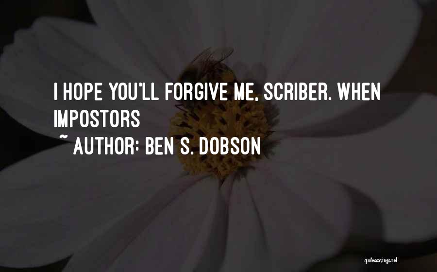 Ben S. Dobson Quotes: I Hope You'll Forgive Me, Scriber. When Impostors