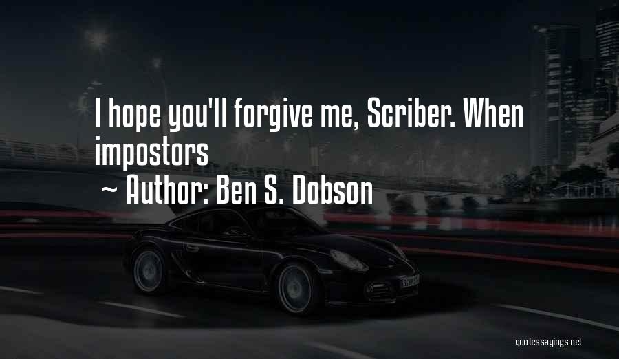 Ben S. Dobson Quotes: I Hope You'll Forgive Me, Scriber. When Impostors