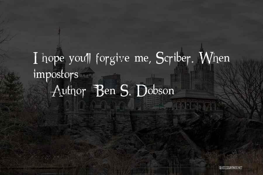 Ben S. Dobson Quotes: I Hope You'll Forgive Me, Scriber. When Impostors