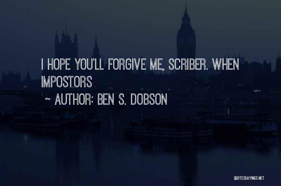 Ben S. Dobson Quotes: I Hope You'll Forgive Me, Scriber. When Impostors