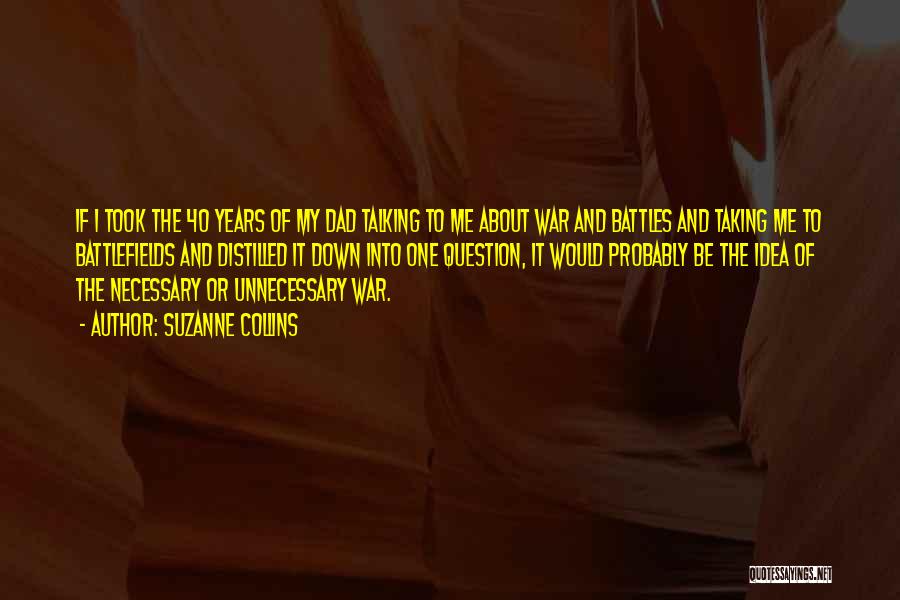 Suzanne Collins Quotes: If I Took The 40 Years Of My Dad Talking To Me About War And Battles And Taking Me To