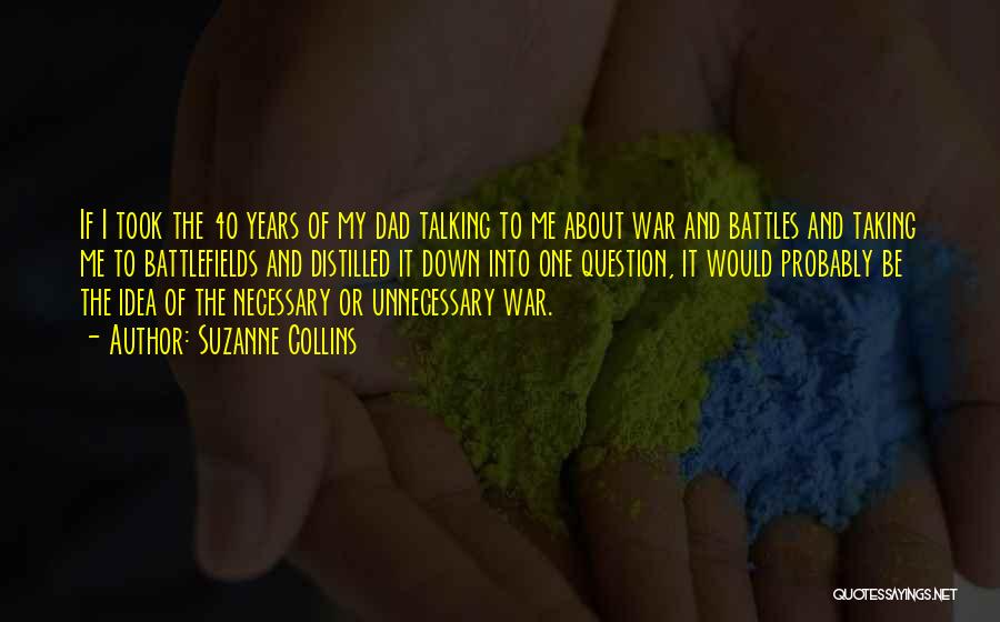 Suzanne Collins Quotes: If I Took The 40 Years Of My Dad Talking To Me About War And Battles And Taking Me To